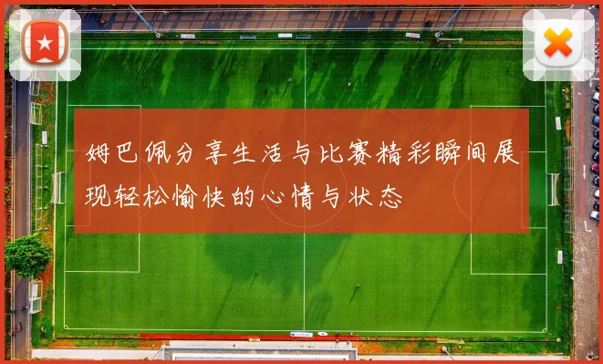 姆巴佩分享生活与比赛精彩瞬间展现轻松愉快的心情与状态