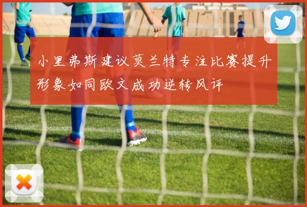 小里弗斯建议莫兰特专注比赛提升形象如同欧文成功逆转风评