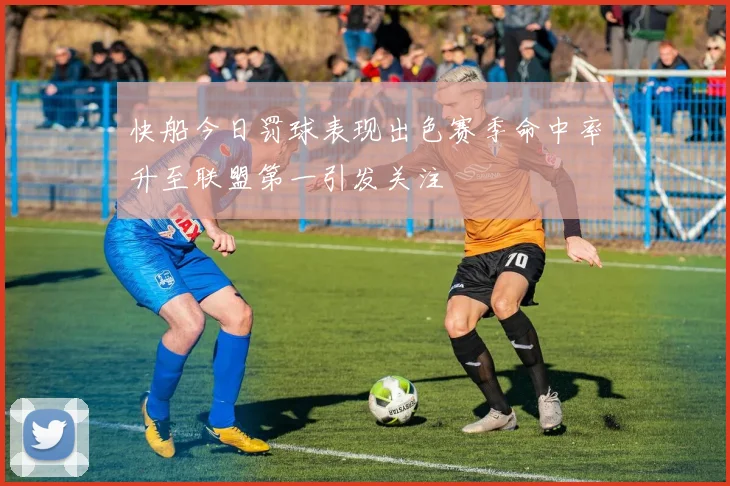 快船今日罚球表现出色赛季命中率升至联盟第一引发关注