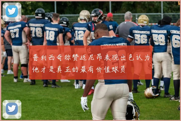 普利西奇称赞迈尼昂表现出色认为他才是真正的最有价值球员