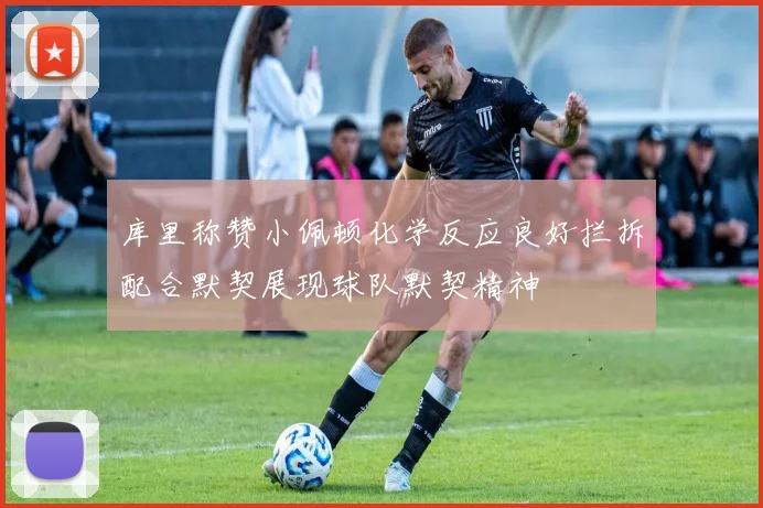 库里称赞小佩顿化学反应良好拦拆配合默契展现球队默契精神