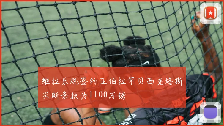 维拉乐观签约亚伯拉罕贝西克塔斯买断条款为1100万镑