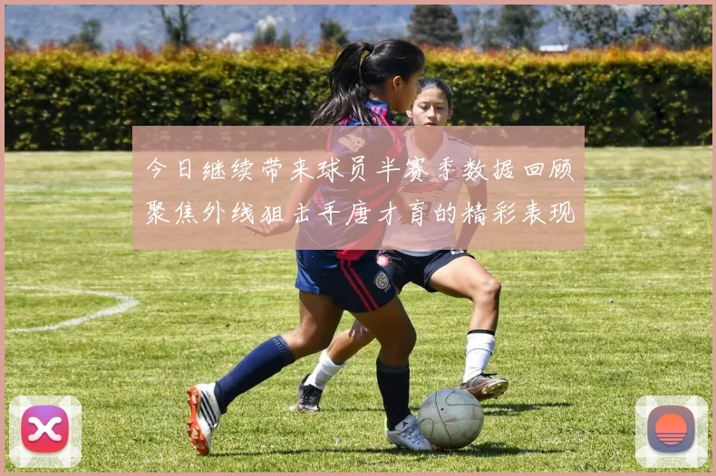 今日继续带来球员半赛季数据回顾聚焦外线狙击手唐才育的精彩表现与成长