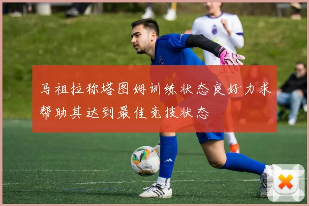 马祖拉称塔图姆训练状态良好力求帮助其达到最佳竞技状态